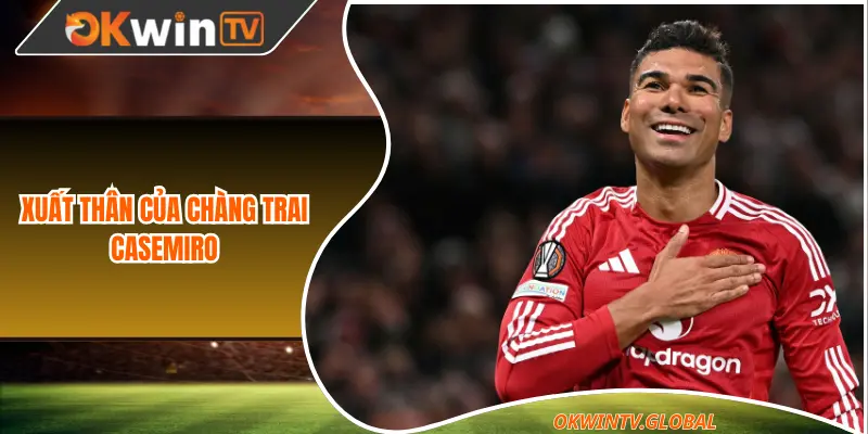 Xuất thân của chàng trai Casemiro