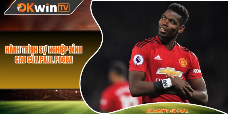 Hành trình sự nghiệp đỉnh cao của Paul Pogba